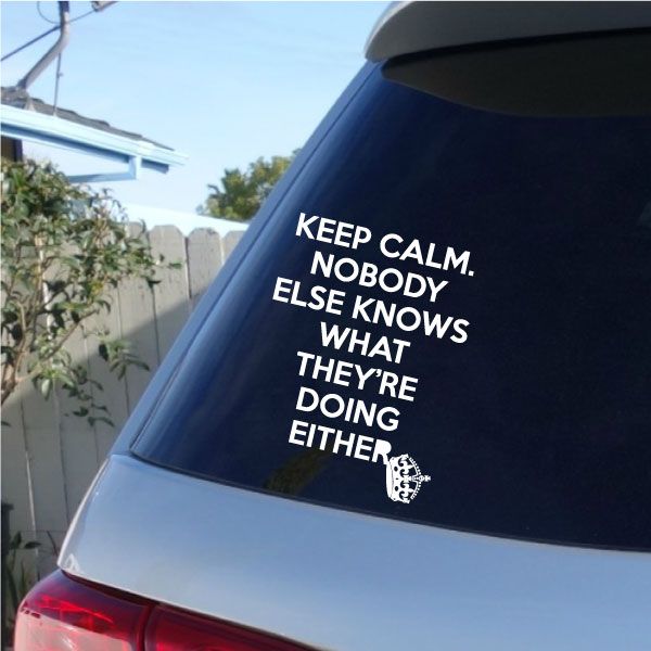 Car window decal: KEEP CALM. NO BODY KNOWS WHAT THEY'RE DOING.
