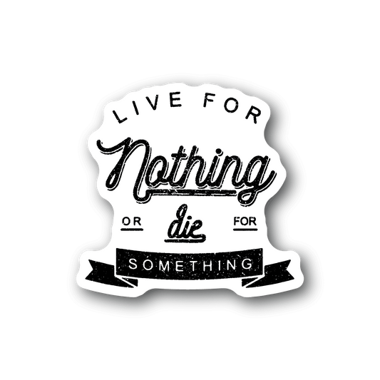 Vinyl sticker with bold script text: Live for Nothing, or die for Something