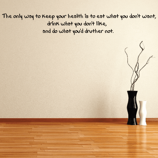 Image of The only way to keep your health is to eat what you dont want drink what you don't like and do what you would rather not Wall Decal