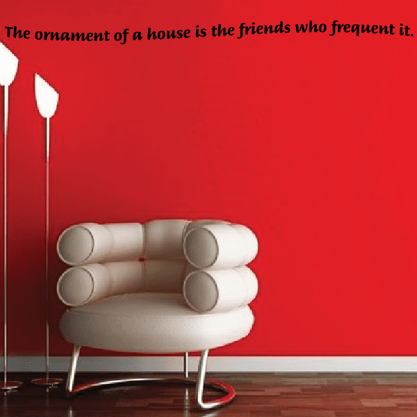 Wall decal text: The ornament of a house is the friends who frequent it