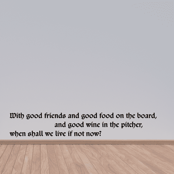 Image of With good friends and good food on the board and good wine in the pitcher when shall we live if not now Wall Decal