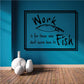 Work is for those who don't know how to fish wall decal with fish graphic